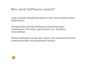 Wie wird Software sozial?

Jede soziale Handlung basiert auf einer bestimmten
Motivation.

Erfolgreiche Social-Software-An...