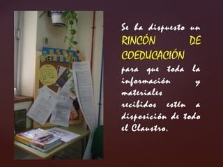 Se ha dispuesto un RINCÓN DE COEDUCACIÓN para que toda la información y materiales recibidos estén a disposición de todo el Claustro.