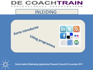 INLEIDING Social media & Marketing bijeenkomst Passend Consult 25 november 2011   Korte introductie Uitleg programma 