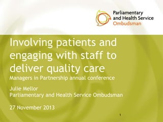 Involving patients and
engaging with staff to
deliver quality care
Managers in Partnership annual conference
Julie Mellor
Parliamentary and Health Service Ombudsman

27 November 2013
1

 