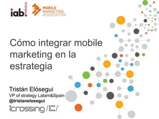 Cómo integrar mobile
marketing en la
estrategia
Tristán Elósegui
VP of strategy Latam&Spain
@tristanelosegui

 
