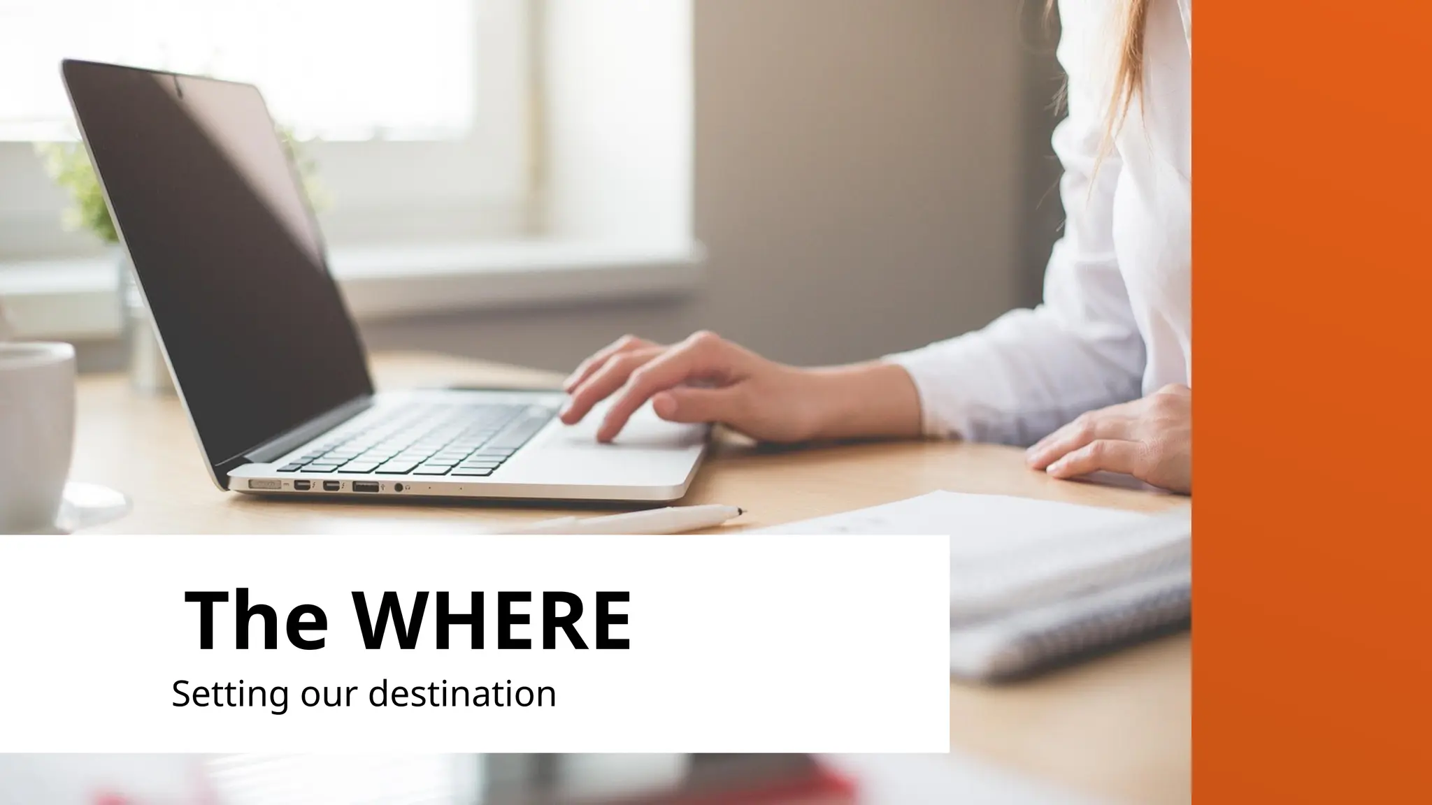 The WHERE
Setting our destination
 