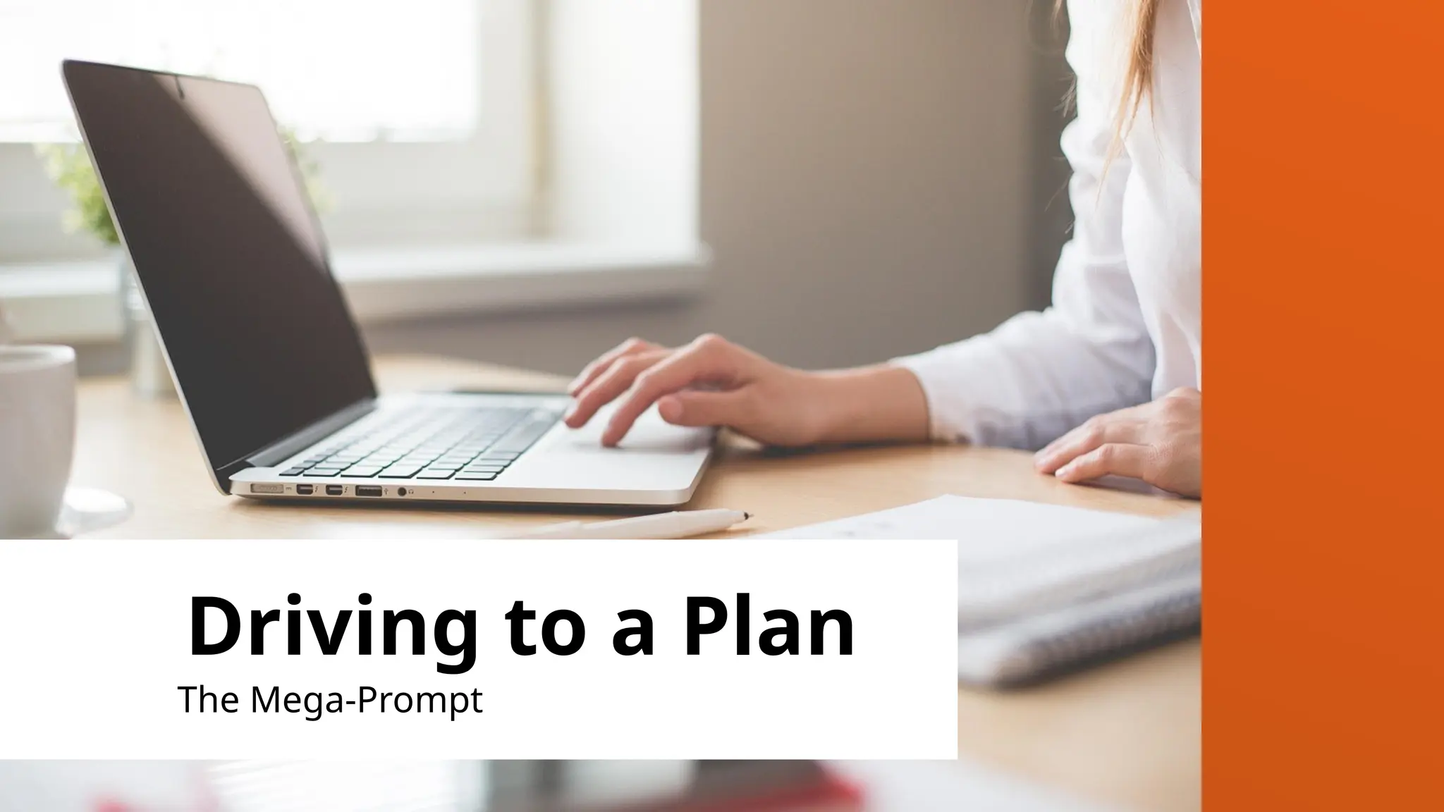 Driving to a Plan
The Mega-Prompt
 