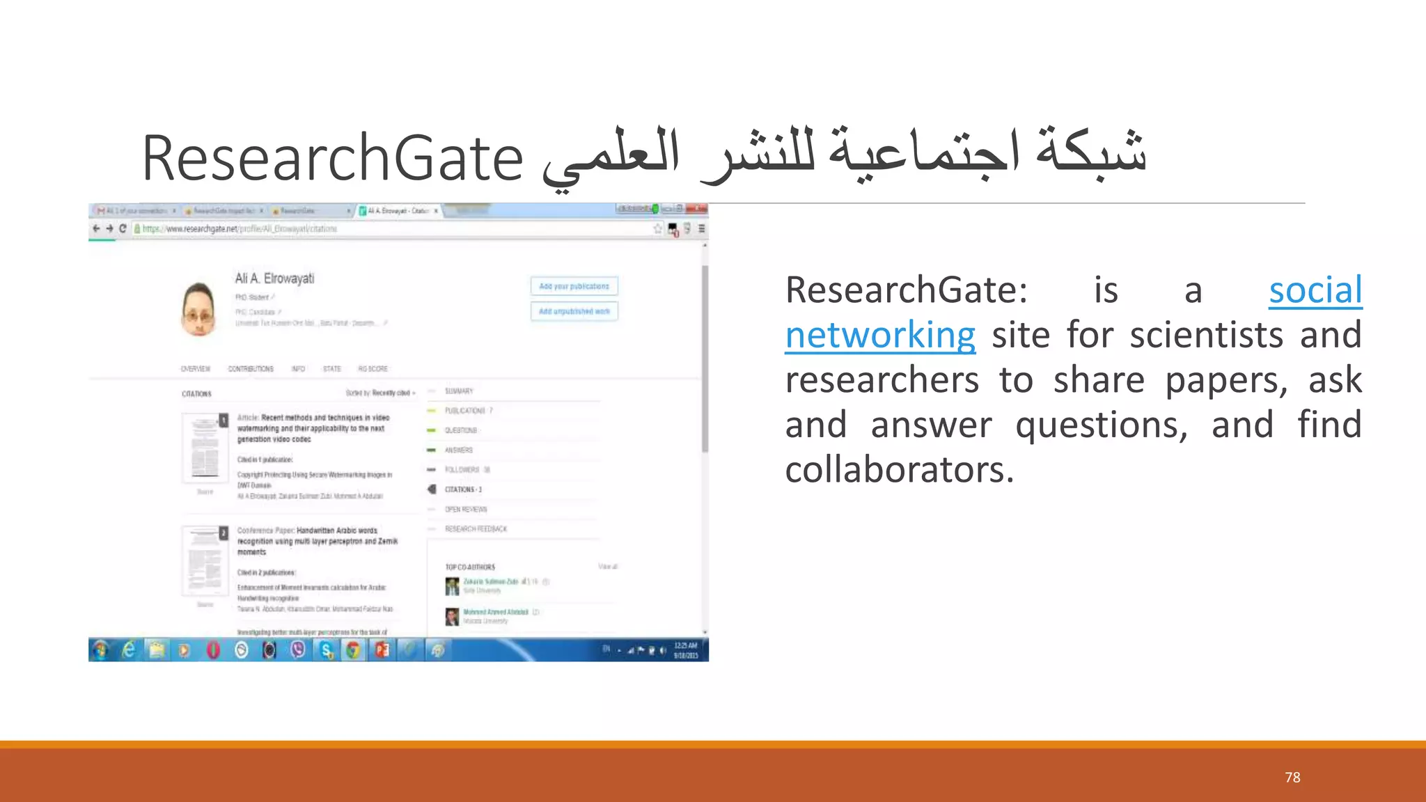 ResearchGate ‫العلمي‬ ‫للنشر‬ ‫اجتماعية‬ ‫شبكة‬
ResearchGate: is a social
networking site for scientists and
researchers to share papers, ask
and answer questions, and find
collaborators.
78
 