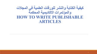 ‫المجال‬ ‫في‬ ‫العلمية‬ ‫للورقات‬ ‫والنشر‬ ‫الكتابة‬ ‫كيفية‬
‫ت‬
‫المحكمة‬ ‫االكاديمية‬ ‫والمؤتمرات‬
HOW TO WRITE PUBLISHABLE
ARTICLES
1
 