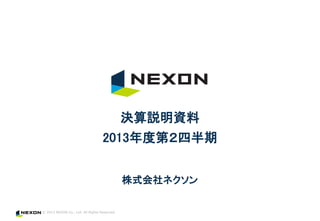 © 2013 NEXON Co., Ltd. All Rights Reserved.
株式会社ネクソン
決算説明資料
2013年度第２四半期
 
