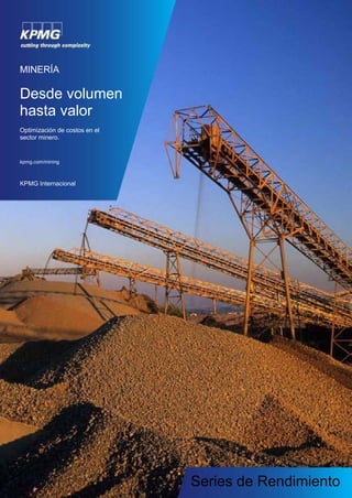 MINERÍA
Desde volumen
hasta valor
Optimización de costos en el
sector minero.
kpmg.com/mining
KPMG Internacional
Series de Rendimiento
 