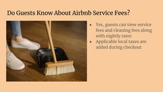 Do Guests Know About Airbnb Service Fees?
● Yes, guests can view service
fees and cleaning fees along
with nightly rates
● Applicable local taxes are
added during checkout
 