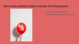 How Does Airbnb Collect Service Fee Payments?
● They are automatically
deducted from hosts’ payouts
 