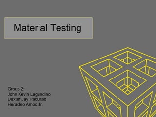 Material Testing
Group 2:
John Kevin Lagundino
Dexter Jay Pacultad
Heracleo Amoc Jr.
 