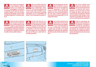 Non applicare seggioli-                Do not install child sea-              Ne pas appliquer de siè-              No monte sillitas para
              ni per bambini contro-                 ts facing backwards on                 ges d’enfants contre-                 niños en sentido con-
              marcia sul sedile del                  the passenger seat.                    marche sur le siège du                trario al de la marcha en
   ATTENZIONE
              passeggero; il bambino        WARNING!
                                                     This would expose the        ATTENTION
                                                                                            passager; l’enfant est      ATENCIÓN
                                                                                                                        ATENCI
                                                                                                                                  el asiento del acom-
  è esposto al pericolo di morte o        child to the risk of death or se-      risque la mort, voire de graves       pañante, ya que el niño correría
  di gravi lesioni, nel caso di azio-     rious injury in the event of airbag    lésions en cas d’enclenchement        el riesgo de sufrir lesiones gra-
  namento dell’airbag, come vieta-        activation, as it is forbidden by      de l’air bag, comme signalé et        ves e incluso mortales en caso de
  to dalla targhette F e indicato dal-    plate F and indicated by plate G.      montré par les plaquettes F et G      accionamiento del airbag, como
  la G.                                                                          respectivement.                       muestra la prohibición de la pla-
                                                                                                                       ca F y la indicación de la placa G.

              Vista la natura sportiva              Given that the car is a                 Vu la nature sportive du             Vista la naturaleza de-
              del veicolo e la partico-             sports car and because                  véhicule et la structure             portiva del automóvil y
              lare conformazione dei                of the particular confor-               particulière des sièges,             la especial configura-
   ATTENZIONE
              sedili si raccomanda di      WARNING!
                                                    mation of the seats, we       ATTENTION
                                                                                            il est recommandè de        ATENCIÓN
                                                                                                                        ATENCI
                                                                                                                                 ción de los asientos se
  non trasportare bambini al di sot-      recommend that you do not car-         ne pas transporter d’enfants          recomienda no transportar niños
  to dell’altezza e del peso sufficien-   ry children in the car if their hei-   n’ayant pas la taille et le poids     por debajo de la altura y el peso
  te a utilizzare il sistema di ritenu-   ght and weight are not sufficient      adaptés à l’utilisation du système    mínimo para la utilización del si-
  ta delle cinture della vettura.         for use of the car’s seat belt re-     de retenue des ceintures de la voi-   stema de retención de cinturones
                                          straining system.                      ture.                                 del automóvil.




              F




                                                    G




2 .82
                                                                                                                                USO DELLA VETTURA
                                                                                                                  CONTROLS - RUNNING INSTRUCTIONS
                                                                                                                         UTILISATION DE LA VOITURE
                                                                                                                        UTILISACIÓN DEL AUTOMÓVIL
 