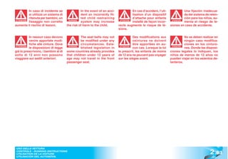 In caso di incidente se               In the event of an acci-              En cas d’accident, l’uti-             Una fijación inadecua-
           si utilizza un sistema di             dent an incorrectly fit-              lisation d’un dispositif              da del sistema de reten-
           ritenuta per bambini, un              ted child restraining                 d’attache pour enfants                ción para los niños, au-
           fissaggio non corretto                system may increase                   installé de façon incor-              menta el riesgo de le-
ATTENZIONE                              WARNING!                             ATTENTION                              ATENCIÓN
                                                                                                                    ATENCI


aumenta il rischio di lesioni.         the risk of harm to the child.       recte augmente le risque de lé-        siones en caso de accidente.
                                                                            sions.

           In nessun caso devono                 The seat belts may not                Des modifications aux                  No se deben realizar en
           venire apportate modi-                be modified under any                 ceintures ne doivent                   ningún caso modifica-
           fiche alle cinture. Dove              circumstances. Esta-                  être apportées en au-                  ciones en los cinturo-
           le disposizioni di legge              blished legislation in                cun cas. Lorsque la loi                nes. Donde las disposi-
ATTENZIONE                              WARNING!                             ATTENTION                               ATENCIÓN
                                                                                                                     ATENCI


già lo prescrivono, i bambini al di    some countries already provides      le prescrit, les enfants de moins      ciones legales lo indiquen, los
sotto di 12 anni non possono           that children under 12 years of      de 12 ans ne peuvent pas voyager       niños de menos de 12 años no
viaggiare sui sedili anteriori.        age may not travel in the front      sur les sièges avant.                  pueden viajar en los asientos de-
                                       passenger seat.                                                             lanteros.




                                                                                                                                               2 .83
 USO DELLA VETTURA
 CONTROLS - RUNNING INSTRUCTIONS
 UTILISATION DE LA VOITURE
 UTILISACIÓN DEL AUTOMÓVIL
 