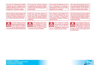 In caso di rottamazione della          To scrap the vehicle, please         Au moment de démolir la voi-          En caso de desguace del au-
 vettura occorre rivolgersi alla        contact the Ferrari Service Net-     ture, s’adresser au Réseau            tomóvil diríjase a la Red de Asi-
 Rete Assistenza Ferrari per far        work to have the airbag system       d’Assistance Ferrari pour faire       stencia Ferrari para desco-
 disattivare l’impianto airbag.         deactivated.                         désactiver les airbags.               nectar el sistema de airbags.


 Se la vettura è stata oggetto di       If the car has been stolen or        Si la voiture a été l’objet d’un      Si el automóvil ha sido objeto
 furto o tentativo di furto, far ve-    there has been an attempted          vol ou d’une tentative de vol,        de robo o de tentativa de robo,
 rificare il sistema airbag pres-       theft, have the airbag system        faire contrôler le dispositif         haga que comprueben el siste-
 so la Rete Assistenza Ferrari.         checked by the Ferrari Service       d’airbag par le Réseau d’Assis-       ma de airbags en la Red de Asi-
                                        Network.                             tance Ferrari.                        stencia Ferrari.

           I moduli airbag, devono               The airbag units must                 Les modules d’airbag                 Los módulos de los air-
           essere sostituiti dopo 10             be replaced 10 years                  doivent être remplacés               bags, deben sustituirse
           anni dalla loro installa-             after installation, even              après 10 ans de leur                 después de 10 años de
ATTENZIONE
           zione, anche nel caso in
                                        WARNING!
                                                 if the car has not been     ATTENTION
                                                                                       installation, même si la
                                                                                                                   ATENCIÓN
                                                                                                                   ATENCI
                                                                                                                            su montaje, incluso en
cui la vettura non abbia subito urti.   involved in any accidents.          voiture n’a pas subi de chocs.        el caso en que no se hayan sufri-
                                                                                                                  do colisiones.




                                                                                                                                               2 .89
 USO DELLA VETTURA
 CONTROLS - RUNNING INSTRUCTIONS
 UTILISATION DE LA VOITURE
 UTILISACIÓN DEL AUTOMÓVIL
 