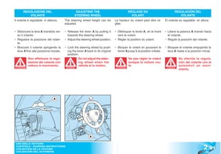 REGOLAZIONE DEL                            ADJUSTING THE                                RÉGLAGE DU                            REGULACIÓN DEL
          VOLANTE                                STEERING WHEEL                                  VOLANT                                 VOLANTE
Il volante è regolabile in altezza.      The steering wheel height can be         La hauteur du volant peut être ré-         El volante es regulable en altura.
                                         adjusted.                                glée.

• Sbloccare la leva A tirandola ver-     • Release the lever A by pulling it      • Débloquer le levier A, en le tirant      • Libere la palanca A tirando hacia
  so il volante.                           towards the steering wheel.              vers le volant.                            el volante.
• Regolare la posizione del volan-       • Adjust the steering wheel position.    • Régler la position du volant.            • Regule la posición del volante.
  te.
• Bloccare il volante spingendo la       • Lock the steering wheel by push-       • Bloquer le volant en poussant le         • Bloquee el volante empujando la
  leva A fino alla posizione iniziale.     ing the lever A back to its original     levier A jusqu’à la position initiale.     leva A hasta a la posición inicial.
                                           position.
             Non effettuare la rego-                Do not adjust the steer-                   Ne pas régler le volant                   No efectúe la regula-
             lazione del volante con                ing wheel when the                         lorsque la voiture rou-                   ción del volante con el
             vettura in movimento.                  vehicle is in motion.                      le.                                       automóvil en movi-
                                                                                                                                         miento.
ATTENZIONE                                WARNING!                                 ATTENTION                                  ATENCIÓN
                                                                                                                              ATENCI




                               A




                                                             A


                                                                                                                                                            2 .91
 USO DELLA VETTURA
 CONTROLS - RUNNING INSTRUCTIONS
 UTILISATION DE LA VOITURE
 UTILISACIÓN DEL AUTOMÓVIL
 