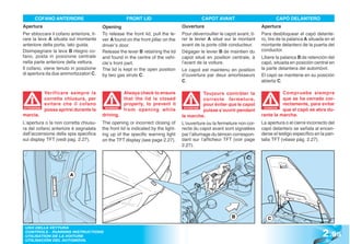 COFANO ANTERIORE                                FRONT LID                               CAPOT AVANT                           CAPÓ DELANTERO
Apertura                                 Opening                                    Ouverture                                Apertura
Per sbloccare il cofano anteriore, ti-   To release the front lid, pull the le-     Pour déverrouiller le capot avant, ti-   Para desbloquear el capó delante-
rare la leva A situata sul montante      ver A found on the front pillar on the     rer le levier A situé sur le montant     ro, tire de la palanca A situada en el
anteriore della porta, lato guida.       driver’s door.                             avant de la porte côté conducteur.       montante delantero de la puerta del
Disimpegnare la leva B ritegno co-       Release the lever B retaining the lid      Dégager le levier B de maintien du       conductor.
fano, posta in posizione centrale        and found in the centre of the vehi-       capot situé en position centrale, à      Libere la palanca B de retención del
nella parte anteriore della vettura.     cle’s front part.                          l’avant de la voiture.                   capó, situada en posición central en
Il cofano, viene tenuto in posizione     The lid is kept in the open position       Le capot est maintenu en position        la parte delantera del automóvil.
di apertura da due ammortizzatori C.     by two gas struts C.                       d’ouverture par deux amortisseurs        El capó se mantiene en su posición
                                                                                    C.                                       abierta C.

             Verificare sempre la                    Always check to ensure                    Toujours contrôler la                   Compruebe siempre
             corretta chiusura, per                  that the lid is closed                    correcte fermeture,                     que se ha cerrado cor-
             evitare che il cofano                   properly, to prevent it                   pour éviter que le capot                rectamente, para evitar
ATTENZIONE
             possa aprirsi durante la     WARNING!
                                                     from opening while              ATTENTION
                                                                                               puisse s’ouvrir pendant
                                                                                                                              ATENCIÓN
                                                                                                                              ATENCI
                                                                                                                                       que el capó se abra du-
marcia.                                  driving.                                   la marche.                               rante la marcha.
L’apertura o la non corretta chiusu-     The opening or incorrect closing of        L’ouverture ou la fermeture non cor-     La apertura o el cierre incorrecto del
ra del cofano anteriore è segnalata      the front lid is indicated by the light-   recte du capot avant sont signalées      capó delantero se señala al encen-
dall’accensione della spia specifica     ing up of the specific warning light       par l’allumage du témoin correspon-      derse el testigo específico en la pan-
sul display TFT (vedi pag. 2.27).        on the TFT display (see page 2.27).        dant sur l’afficheur TFT (voir page      talla TFT (véase pág. 2.27).
                                                                                    2.27).




                        A




                                                                                                             B                  C


                                                                                                                                                            2 .95
 USO DELLA VETTURA
 CONTROLS - RUNNING INSTRUCTIONS
 UTILISATION DE LA VOITURE
 UTILISACIÓN DEL AUTOMÓVIL
 