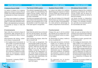 SISTEMA ANTIFURTO                            ALARM SYSTEM                            SYSTÈME ANTIVOL                        SISTEMA ANTIRROBO

 Il sistema Ferrari CODE                   The Ferrari CODE system                   Système Ferrari CODE                     Ell sistema Ferrari CODE
 La vettura è dotata di un sistema         The vehicle is equipped with an elec-     La voiture est dotée d’un système        El automóvil dispone de un sistema
 elettronico di blocco motore (Ferrari     tronic system for immobilizing the        électronique de coupure du moteur        electrónico de bloqueo del motor
 CODE) che si attiva automaticamen-        engine (Ferrari CODE), which acti-        (Ferrari CODE) qui s’active automa-      (Ferrari CODE) que se activa au-
 te estraendo la chiave d‘avviamen-        vates automatically when the igni-        tiquement en retirant la clé de con-     tomáticamente cuando se extrae la
 to.                                       tion key is extracted.                    tact.                                    llave de contacto.
 Le chiavi sono dotate di un disposi-      The keys are equipped with an elec-       Les clés sont dotées d’un dispositif     Las llaves montan un dispositivo
 tivo elettronico che trasmette un se-     tronic device that transmits a coded      électronique qui transmet un signal      electrónico que transmite una señal
 gnale in codice alla centralina immo-     signal to the immobilizer ECU: it will    en code au boîtier d’immobilisation.     en código a la centralita immobili-
 bilizer, che solamente se riconosciu-     be possible to start the engine only      Ce code permet le démarrage du           zer, que sólo si se reconoce permi-
 to consente la messa in moto del          if the said signal is recognized.         moteur uniquement s’il est reconnu.      te el encendido del motor.
 motore.

 Il funzionamento                          Operation                                 Fonctionnement                           El funcionamiento
 Ogni volta che si estrae la chiave di     Each time the starter key is removed      Chaque fois que la clé de contact        Cada vez que se extrae la llave de
 avviamento dalla posizione 0 il si-       the from the 0 position, the protec-      est enlevée de la position 0 le sys-     contacto de la posición 0 el sistema
 stema di protezione attiva il blocco      tion system will activate the engine      tème de protection active la coupu-      de protección activa el bloqueo del
 motore.                                   immobilizer.                              re du moteur.                            motor.
 All’avviamento del motore, ruotan-        Upon starting the engine, when the        Au démarrage du moteur, mettre la        Al encender el motor, girando la lla-
 do la chiave in posizione II:             key is turned to II:                      clé sur la position II:                  ve a la posición II:
 1) Se il codice viene riconosciuto, la    1) If the code is recognized, the         1) Si le code est reconnu, le témoin     1) Si el código es reconocido, el te-
     spia CODE sul quadro strumenti            warning light CODE on the instru-        CODE sur le tableau de bord               stigo CODE en el cuadro de in-
     si spegne entro un secondo,               ment panel will turn off within one      s’éteint dans une seconde, tan-           strumentos se apaga transcurri-
     mentre la spia          si spegne         second, while the warning light          dis que le témoin          s’éteint       do un segundo, mientras que el
     dopo circa 4 sec, tempo neces-                 will turn off after approxi-        après environ 4 secondes, délai           testigo     se apaga después de
     sario per la diagnostica; in que-         mately 4 seconds. This time is           nécessaire pour le diagnostic;            4 segundos, el tiempo requerido
     ste condizioni il sistema di prote-       required for the diagnostics cy-         dans ces conditions, le système           para la diagnosis; en estas con-
     zione ha riconosciuto il codice           cle. Under these conditions, the         de protection a reconnu le code           diciones el sistema de protección
     della chiave e disattiva il blocco        protection system recognizes the         de la clé et désactive la coupure         ha reconocido el código de la lla-
     motore.                                   key code and deactivates the             du moteur.                                ve y desactiva el bloqueo del
                                               engine immobilizer.                                                                motor.
    Premendo il pulsante START, il             Pressing the START button will           En appuyant sur le bouton                Pulsando el pulsador START, se
    motore si avvia.                           start the engine.                        START, le moteur démarre.                enciende el motor.


1 .4
                                                                                                                                                   GENERALITA’
                                                                                                                                                      GENERAL
                                                                                                                                                  GENERALITES
                                                                                                                                                GENERALIDADES
 
