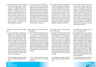 2) Se la spia CODE rimane accesa           2) If the warning light CODE re-            2) Si le témoin CODE reste allumé,       2) Si el testigo CODE permanece
   anche la spia        ,dopo i quattro       mains lit and the warning light             le témoin      , après quatre se-        encendido el testigo       , des-
   secondi di diagnostica, non si                  does not turn off after the four       condes de diagnostic, ne s’éteint        pués de 20 segundos de diag-
   spegne, il codice non viene rico-          seconds required for the diagno-            pas si le code n’est pas recon-          nostico, tampoco se apaga, el
   nosciuto. In questo caso si con-           stics cycle, the code is not reco-          nu. Dans ce cas, nous conseil-           código no es reconocido. En este
   siglia di riportare la chiave in po-       gnized. In this case, it is advisa-         lons de remettre la clé sur la po-       caso se recomienda volver a si-
   sizione 0 e poi di nuovo in II; se il      ble to turn the key back into po-           sition 0 puis de nouveau sur la          tuar la llave en la posición 0 y
   blocco persiste riprovare con al-          sition 0 and then back to II. If the        position II; si le moteur reste          después otra vez en II; si el blo-
   tre chiavi in dotazione. Se anco-          immobilizer stays on, try with the          coupé, essayer avec les autres           queo continúa, probar con otra
   ra non si riesce a riavviare il mo-        other keys. If you still cannot start       clés fournies. Si le moteur ne dé-       de las llaves suministradas. Si
   tore, ricorrere all’avviamento             the engine, try the emergency               marre pas, procéder au démar-            aún así el motor no se enciende,
   d’emergenza e rivolgersi alla              start procedure and contact the             rage de secours et s’adresser au         utilice la puesta en marcha de
   Rete Assistenza Ferrari.                   Ferrari Service Network.                    Réseau d’Assistance Ferrari.             emergencia y diríjase a la Red
                                                                                                                                   de Asistencia Ferrari.


In marcia con chiave d‘avviamento          While driving, with the ignition key        En marche, avec la clé de contact            En marcha con la llave de con-
in II:                                     in position II:                             sur la position II:                          tacto en la posición II:
1) Se la spia CODE si accende si-          1) If the CODE warning light comes          1) Si le témoin CODE s’allume, cela      1) Si el testigo CODE si se encien-
    gnifica che il sistema sta effet-          on, it means that the system is            signifie que le système est en           de significa que el sistema está
    tuando un’autodiagnosi. Alla pri-          carrying out a self-diagnosis              train d’effectuer un autodiagno-         efectuando una autodiagnosis. A
    ma fermata, sarà possibile effet-          cycle. At the first stop you can test      stic. Au premier arrêt, on pourra        la primera parada, será posible
    tuare un test dell’impianto: spe-          the system: turn off the engine            effectuer un essai du système:           realizar una comprobación del si-
    gnere il motore ruotando la chia-          by rotating the ignition key to            couper le moteur en mettant la           stema: apague el motor girando
    ve di avviamento in posizione 0            position 0 and then turn the key           clé de contact sur la position 0 et      la llave de contacto a la posición
    e ruotare nuovamente la chiave             back into position II. If the CODE         remettre la clé sur la position II:      0 y gire de nuevo la llave a la po-
    in posizione II: la spia CODE si           warning light remains lit, repeat          le témoin CODE s’allumera et             sición II: el testigo CODE se en-
    accenderà e dovrà spegnersi                the above described procedure              devra s’éteindre dans une secon-         ciende y deberá apagarse de-
    entro un secondo.Se la spia ri-            after having let the ignition key          de. Si le témoin reste allumé,           spués de un segundo. Si el testi-
    mane accesa ripetere la proce-             in position 0 for more than 30 se-         répéter la procédure susmention-         go permanece encendido, repita
    dura sopra descritta dopo aver             conds.                                     née, après avoir relâché la clé sur      el procedimiento descrito ante-
    lasciato la chiave in posizione 0                                                     la position 0 pour plus de 30 se-        riormente después de colocar la
    per più di 30 secondi.                                                                condes.                                  llave en posición 0 durante más
                                                                                                                                   de 30 segundos.
   Se l’inconveniente permane rivol-          If the problem persists, please             Si le problème persiste, s’adres-         Si el problema persiste diríjase
   gersi alla Rete Assistenza Fer-            contact the Ferrari Service                 ser au Réseau d’Assistance Fer-          a la Red de Asistencia Ferrari.
   rari.                                      Network.                                    rari .


                                                                                                                                                                1 .5
 GENERALITA’
 GENERAL
 GENERALITES
 GENERALIDADES
 