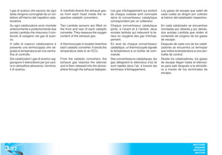 I gas di scarico che escono da ogni        A manifold directs the exhaust gas-      Les gaz d’échappement qui sortent        Los gases de escape que salen de
  testa vengono convogliati da un col-       es from each head inside the re-         de chaque culasse sont convoyés          cada culata se dirigen por colector
  lettore all’interno del rispettivo cata-   spective catalytic converters.           dans le convertisseur catalytique        al interior del catalizador respectivo.
  lizzatore.                                                                          correspondant par un collecteur.
  Su ogni catalizzatore sono montate         Two Lambda sensors are fitted on         Chaque convertisseur catalytique         En cada catalizador se encuentran
  anteriormente e posteriormente due         the front and rear of each catalytic     porte, à l’avant et à l’arrière, deux    montadas por delante y por detrás,
  sonde Lambda che misurano il con-          converter. They measure the oxygen       sondes lambda qui mésurent la te-        dos sondas Lambda que miden el
  tenuto di ossigeno nei gas di scari-       content of the exhaust gas.              neur en oxygène des gaz d’échap-         contenido de oxígeno de los gases
  co.                                                                                 pement.                                  de escape.
  A valle di ciascun catalizzatore è         A thermocouple is located downline       En aval de chaque convertisseur          Después de cada uno de los catali-
  presente una termocoppia che se-           each catalytic converter. It sends the   catalytique, un thermocouple signale     zadores se encuentra un termopar
  gnala la temperatura ad una centra-        temperature data to an ECU.              la température à un boîtier de com-      que indica la temperatura a una cen-
  lina di controllo.                                                                  mande.                                   tralita de control.
  Dai catalizzatori i gas di scarico rag-    From the catalytic converters, the       Des convertisseurs catalytiques, les     Desde los catalizadores, los gases
  giungono il silenziatore per poi usci-     exhaust gas reaches the silencer         gaz atteignent le silencieux d’où ils    de escape llegan hasta el silencio-
  re in atmosfera attraverso i termina-      and is then released into the atmos-     sont rejetés dans l’air, à travers les   so para salir después a la atmósfe-
  li di scarico.                             phere through the exhaust tailpipes.     terminaux d’échappement.                 ra a través de los terminales de
                                                                                                                               escape.




3 .32
                                                                                                                                                          MOTORE
                                                                                                                                                           ENGINE
                                                                                                                                                          MOTEUR
                                                                                                                                                           MOTOR
 