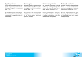 Spie di segnalazione                     Warning lights                           Témoins de signalisation                Testigos de señalización
Eventuali anomalie all’impianto fre-     Any irregularities in the braking sys-   Les anomalies éventuelles du circuit    Posibles anomalías en el sistema de
nante vengono segnalate dalle re-        tem are indicated by the respective      de freinage sont signalées par les      frenos se señalan con los corre-
lative spie nel quadro strumenti (vedi   warning lights on the instrument pan-    témoins correspondants sur le ta-       spondientes testigos en el cuadro de
pag. 2.19).                              el (see page. 2.19).                     bleau de bord (voir page 2.19).         instrumentos (véase pág. 2.19).

In caso di accensione di una di esse,    Should one of the warning lights         En cas d’allumage d’un de ces té-       En caso de encenderse uno de el-
far verificare l’impianto dalla Rete     switch on, have the system checked       moins, faire contrôler le circuit par   los, compruebe el sistema en la Red
Assistenza Ferrari per eliminare l’in-   by the Ferrari Service Network to        le Réseau d’Assistance Ferrari, pour    de Asistencia Ferrari para solucio-
conveniente.                             solve the problem.                       faire éliminer l’inconvénient.          nar el problema.




                                                                                                                                                        4 .23
 AUTOTELAIO
 CHASSIS
 CHASSIS
 BASTIDOR PORTANTE
 