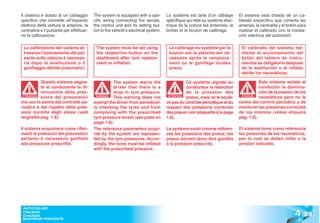 Il sistema è dotato di un cablaggio       The system is equipped with a spe-        Le système est doté d’un câblage        El sistema está dotado de un ca-
specifico che connette all’impianto       cific wiring connecting the aerials,      spécifique qui relie au système élec-   bleado específico que conecta las
elettrico della vettura le antenne, la    the control unit and its setting but-     trique de la voiture les antennes, le   antenas, la centralita y el botón para
centralina e il pulsante per effettuar-   ton to the vehicle’s electrical system.   boîtier et le bouton de calibrage.      realizar el calibrado con la instala-
ne la calibrazione.                                                                                                         ción eléctrica del automóvil.

 La calibrazione del sistema at-           The system must be set using              Le calibrage du système par le          El calibrado del sistema me-
 traverso l’azionamento del pul-           the respective button on the              bouton sur la planche est né-           diante el accionamiento del
 sante sulla plancia è necessa-            dashboard after tyre replace-             cessaire après le remplace-             botón del tablero de instru-
 ria dopo la sostituzione o il             ment or inflation.                        ment ou le gonflage du/des              mentos es obligatorio después
 gonfiaggio del/dei pneumatici.                                                      pneus.                                  de la sustitución o el inflado
                                                                                                                             del/de los neumáticos.

            Questo sistema segna-                    The system warns the                      Ce système signale au                   Este sistema señala al
            la al conducente la di-                  driver that there is a                    conducteur la réduction                 conductor la disminu-
            minuzione della pres-                    drop in tyre pressure.                    de la pression des                      ción de la presión de los
 ATTENZIONE
            sione dei pneumatici            WARNING!
                                                     This warning does not           ATTENTION
                                                                                               pneus, mais ne le soulè-      ATENCIÓN
                                                                                                                             ATENCI
                                                                                                                                       neumáticos pero no le
ma non lo esime dal controllo pe-         exempt the driver from periodical-        ve pas du contrôle périodique et du     exime del control periódico y de
riodico e dal rispetto delle pres-        ly checking the tyres and from            respect des pressions correctes         mantener las presiones correctas
sioni corrette degli stessi (vedi         complying with the prescribed             des pneus (voir plaquette à la page     de los mismos (véase etiqueta
targhetta pag. 1.8).                      tyre pressure levels (see plate on        1.8).                                   pág. 1.8).
                                          page 1.8).
Il sistema acquisisce come riferi-        The reference parameters acqui-           Le système saisit comme référen-        El sistema toma como referencia
menti le pressioni dei pneumatici         red by the system are represen-           ces les pressions des pneus; les        las presiones de los neumáticos,
pertanto è necessario gonfiarli           ted by the tyre pressures. Accor-         pneus doivent donc être gonflés         por lo cual se deben inflar a la
alla pressione prescritta.                dingly, the tyres must be inflated        à la pression prescrite.                presión indicada.
                                          with the prescribed pressure.




                                                                                                                                                           4 .39
 AUTOTELAIO
 CHASSIS
 CHASSIS
 BASTIDOR PORTANTE
 