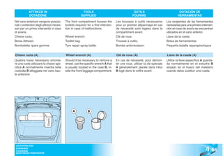 ATTREZZI IN                                  TOOLS                                     OUTILS                               DOTACIÓN DE
            DOTAZIONE                                   SUPPLIED                                  FOURNIS                              HERRAMIENTAS

Nel vano anteriore vengono posizio-        The front compartment houses the          Les trousses à outils nécessaires        Los recipientes de las herramientas
nati i contenitori degli attrezzi neces-   toolkits required for a first interven-   pour un premier dépannage en cas         necesarias para una primera interven-
sari per un primo intervento in caso       tion in case of malfunctions.             de nécessité sont logées dans le         ción en caso de avería se encuentran
di avaria.                                                                           compartiment avant.                      ubicados en el vano anterior.
Chiave ruota;                              Wheel wrench;                             Clé de roue;                             Llave de la rueda
Borsa Attrezzi;                            Toolkit bag;                              Trousse à outils;                        Bolsa de herramientas
Bomboletta ripara gomme.                   Tyre repair spray bottle.                 Bombe anticrevaison.                     Pequeña botella reparapinchazos


Chiave ruota (A)                           Wheel wrench (A)                          Clé de roue (A)                          Llave de la rueda (A)
Qualora fosse necessario smonta-           Should it be necessary to remove a        En cas de nécessité, pour démon-         Utilice la llave específica A guarda-
re una ruota utilizzare la chiave spe-     wheel, use the specific wrench A that     ter une roue, utiliser la clé spéciale   da normalmente en el estuche B
cifica A normalmente inserita nella        is usually located in the case B, in-     A généralement placée dans l’étui        alojado en el hueco del maletero
custodia B alloggiata nel vano bau-        side the front luggage compartment.       B logé dans le coffre avant.             cuando deba sustituir una rueda.
le anteriore.




                                                 A           B




                                                                                                                                                             4 .55
 AUTOTELAIO
 CHASSIS
 CHASSIS
 BASTIDOR PORTANTE
 