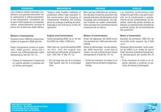RODAGGIO                                BREAKING-IN                                 RODAGE                                 RODAJE
I più moderni metodi costruttivi con-   Today’s most modern methods of            Bien que les méthodes de construc-      Los métodos constructivos más
sentono una grande precisione nel-      production afford high precision in       tion les plus modernes assurent une     modernos permiten una gran preci-
la costruzione e nell’accoppiamen-      the construction and coupling of          grande précision de fabrication et de   sión en la construcción y acopla-
to dei componenti, nonostante ciò,      components. However, the moving           couplage des composants, les piè-       miento de los componentes, no ob-
le parti mobili subiscono un assesta-   parts do undergo a settling process,      ces mobiles se rodent essentielle-      stante, sobre las partes móviles se
mento, essenzialmente durante le        basically in the first hours of the car   ment pendant les premières heures       efectúa un asentamiento durante las
prime ore di esercizio della vettura.   operation.                                d’exercice de la voiture.               primeras horas de funcionamiento
                                                                                                                          del automóvil.

Motore e trasmissione                   Engine and transmission                   Moteur et transmission                  Motor y transmisión
Durante i primi 1000 Km di percorso,    Avoid exceeding 5000 r.p.m. for the       Eviter de dépasser les 5000 tours/      Durante los primeros 1000 Km de
evitare di superare i 5000 giri/min.    first 600 trip miles (1000 km).           min pendant les 1000 premiers kilo-     recorrido evite superar las 5.000
                                                                                  mètres.                                 r.p.m.
Dopo l’avviamento evitare di supe-      After start-up, avoid exceeding 4000      Après le démarrage, ne pas dépas-       Después del encendido, evite supe-
rare i 4000 giri/min. prima che il      rev./min. until the engine has            ser 4000 tours/min. avant que le        rar las 4000 r.p.m. antes de que el
motore sia sufficientemente caldo       warmed up sufficiently (oil tempera-      moteur ne soit suffisamment chaud       motor alcance suficiente temperatu-
(temperatura olio 65÷70 °C).            ture: 150÷160 °F (65÷70 °C).              (température d’huile 65÷70 °C).         ra (temperatura del aceite 65÷70
                                                                                                                          °C).
• Evitare di mantenere il motore ad     • Do not keep the car at a constant       • Éviter de maintenir le moteur à un    • Evite mantener el motor a un ré-
  un regime elevato e costante per        high speed rate for a prolonged           régime élevé pendant longtemps-          gimen elevado y continuo un pe-
  un tempo prolungato.                    time.                                     temps.                                   riodo de tiempo prolongado.




                                                                                                                                                       2 .29
 USO DELLA VETTURA
 CONTROLS - RUNNING INSTRUCTIONS
 UTILISATION DE LA VOITURE
 UTILISACIÓN DEL AUTOMÓVIL
 