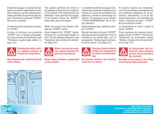 Il sistema esegue il controllo dei se-     The system performs the check of         Le système contrôle les signaux pro-    El sistema realiza una comproba-
  gnali provenienti dagli impianti mon-      the signals coming from the systems      venant des systèmes installés sur la    ción de las señales procedentes de
  tati in vettura e, se non riscontra ano-   in the vehicle. If no malfunctions are   voiture et, si aucune anomalie n’est    los sistemas instalados en el au-
  malie permette l’avviamento del mo-        detected, it then permits the engine     détectée, permet le démarrage du        tomóvil, permitiendo, si no se de-
  tore. Premendo il pulsante “START”         to be started. Press the “START”         moteur. En appuyant sur le bouton       tectan anomalías, el encendido del
  A si avvia il motore.                      button A to start the engine.            “START-DEMARRAGE” A, le mo-             motor. Pulsando el botón “START”
                                                                                      teur démarre.                           A se enciende el motor.
  A motore avviato rilasciare il pulsan-     When the engine has started, rele-       Après le démarrage, relâcher le bou-    Al encenderse el motor suelte el
  te “START”.                                ase the “START” button.                  ton “START”.                            botón “START”.
  Evitare di premere sul pulsante            Avoid keeping the “START” button         Ne pas maintenir le bouton “START”      Evite mantener de manera prolon-
  “START” per un tempo prolungato:           pressed for a prolonged length of        appuyé pendant longtemps: Pour la       gada el botón “START”: Para el pro-
  Per la procedura di avviamento vedi        time. For the starting procedure, see    procédure de démarrage, voir le         cedimiento de encendido, véase
  “Partenza e guida della vettura” a         “Departure and driving the vehicle”      paragraphe “Démarrage et condui-        “Salida y conducción del automóvil”
  pag. 2.51.                                 on page 2.51.                            te de la voiture” à la page 2.51.       en la pág. 2.51.

               Scendendo dalla vettu-                    When leaving the vehi-                  Toujours retirer la clé de              Al descender del au-
               ra, togliere sempre la                    cle, always remove the                  contact du dispositif si                tomóvil retire siempre
               chiave dal dispositivo.                   key from the device.                    la voiture est abandon-                 la llave de la cerradura
                                                                                                 née.                                    de contacto.
  ATTENZIONE                                  WARNING!                                 ATTENTION                               ATENCIÓN
                                                                                                                               ATENCI


  Non lasciare mai i bambini da soli         Never leave children unattended          Ne jamais laisser les enfants           No deje nunca solos a los niños
  sulla vettura.                             in the vehicle.                          seuls sur la voiture.                   en el interior del automóvil.




                               A




2 .40
                                                                                                                                       USO DELLA VETTURA
                                                                                                                         CONTROLS - RUNNING INSTRUCTIONS
                                                                                                                                UTILISATION DE LA VOITURE
                                                                                                                               UTILISACIÓN DEL AUTOMÓVIL
 