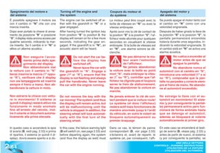 Spegnimento del motore e                    Turning off the engine and                Coupure du moteur et                        Apagado del motor y
  del sistema                                 the system                                du système                                  del sistema
  È possibile spegnere il motore sia          The engine can be switched off ei-        Le moteur peut être coupé avec la           Se puede apagar el motor tanto con
  con il cambio in “N” che con una            ther with the gearshift in “N” or a       boîte de vitesses en “N” ou avec la         el cambio en “N” como con una
  marcia inserita.                            gear engaged.                             vitesse embrayée.                           velocidad engranada.
  Dopo aver portato la chiave di avvia-       After having turned the ignition key      Après avoir mis la clé de contact de        Después de haber girado la llave de
  mento da posizione “II” a posizione         from position “II” to position 0, the     la position “II” à la position “0”, l’af-   la posición “II” a la posición “0”, la
  “0”, il display resta ancora acceso per     display will remain on for a few more     ficheur reste allumée pour quelques         pantalla permanecerá encendida
  qualche secondo, indicando la mar-          seconds, indicating the gear en-          secondes en visualisant la vitesse          todavía durante unos segundos, in-
  cia inserita. Se il cambio è in “N” si      gaged. If the gearshift is in “N”, an     embrayée. Si la boîte de vitesses est       dicando la velocidad engranada. Si
  attiva un allarme acustico.                 acoustic alarm will be heard.             en “N”, une alarme sonore se dé-            el cambio está en “N” se activa una
                                                                                        clenche.                                    alarma acústica.
              Non eseguire l’avvia-                      Do not start the car be-                   Ne pas démarrer le mo-                     No vuelva a encender el
              mento prima dello spe-                     fore the display has                       teur avant l’extinction                    motor antes de que se
              gnimento del display.                      switched off.                              de l’afficheur.                            apague la pantalla.
              Non abbandonare mai                        Never leave the car with                   Ne jamais abandonner                       No abandone nunca el
   ATTENZIONE                                  WARNING!                                   ATTENTION                                   ATENCIÓN
                                                                                                                                      ATENCI


  la vettura con il cambio in “N”             the gearshift in “N”. Engage a            la voiture avec la boîte au point           automóvil con el cambio en “N”,
  bensì inserire la marcia (1ª oppu-          gear (1st or “R”), ensure that the        mort “N”, mais embrayer la vites-           introduzca una velocidad (1ª o si
  re “R”), verificare che il display                                                    se (1 ou “R”), contrôler que l’af-
                                                                                               e
                                              display is not flashing and always                                                    no “R”), compruebe que la pan-
  non sia lampeggiante ed inserire            pull the handbrake. Never leave           ficheur ne clignote pas et toujours         talla no parpadea y conecte siem-
  sempre il freno a mano. Non ab-             the car with the engine running.          serrer le frein de stationnement.           pre el freno de mano. No abando-
  bandonare la vettura in moto.                                                         Ne pas abandonner la voiture en             ne el automóvil encendido.
                                                                                        marche.
  Non estrarre la chiave con vettu-           Do not remove the key with the            Ne jamais enlever la clé de con-            No extraiga la llave con el au-
  ra in movimento! Il sistema (e              car moving! The system (and thus          tact pendant que la voiture roule!          tomóvil en movimiento! El siste-
  quindi il display) resterà attivo ma        the display) will remain active, but      Le système (et donc l’afficheur)            ma (y por consiguiente la pantal-
  funzionante in modo anomalo                 will be malfunctioning until the          restera actif mais fonctionnera de          la) permanecerá activo pero fun-
  fino all’arresto del veicolo, inol-         vehicle is stopped. In addition, the      manière anormale jusqu’à l’arrêt            cionará de forma anómala hasta
  tre il volante si bloccherà automa-         steering wheel will lock automat-         du véhicule; en outre le volant se          que se detenga el automóvil,
  ticamente alla prima sterzata.              ically with the first turn of the         bloquera automatiquement au                 además se bloqueará el volante
                                              steering wheel.                           premier braquage                            automáticamente al primer giro.

  In questo caso si accenderà la spia         In this case, the failure warning light   Dans ce cas, le témoin de panne             En este caso se encenderá el testi-
  di avaria (B, vedi pag. 2.53) e prima       (B will switch on, see page 2.53) and     correspondant (B, voir page 2.53)           go de avería (B, véase pág. 2.53) y
  di ripartire, il sistema (e quindi il di-   before departing again, the system        s’éclairera et, avant de repartir, le       antes de partir de nuevo, el sistema
  splay), dovrà essere spento e si do-        (and thus the display as well) must       système (et, par conséquent, l’affi-        (y por consiguiente la pantalla), se


2 .64
                                                                                                                                             USO DELLA VETTURA
                                                                                                                               CONTROLS - RUNNING INSTRUCTIONS
                                                                                                                                      UTILISATION DE LA VOITURE
                                                                                                                                     UTILISACIÓN DEL AUTOMÓVIL
 