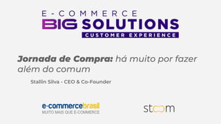 Stallin Silva - CEO & Co-Founder
Jornada de Compra: há muito por fazer
além do comum
 