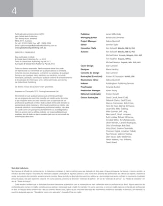 4
Publicado pela primeira vez em 2012
pela Global Book Publishing
181 Botany Road, Waterloo
NSW 2017, Australia
Tel: +61 2 9310 5692; Fax: +61 2 9690 2294
Email: rightsmanager@globalbookpublishing.com.au
www.globalbookpublishing.com.au
ISBN 978-1-74048-005-5
Esta publicação e edição
© Global Book Publishing Pty Ltd 2012
Texto © Global Book Publishing Pty Ltd 2012
Ilustrações © Global Book Publishing Pty Ltd 2012
Todos os direitos reservados. Nenhuma parte deste livro pode
ser reproduzida ou transmitida por qualquer pessoa ou entidade,
incluindo recursos de pesquisa na Internet ou varejistas, de qualquer
forma ou por qualquer meio, eletrônico ou mecânico, incluindo
fotocópias, gravação, scanning ou qualquer sistema de armazenamento
e recuperação de informação sem a prévia permissão, por escrito,
da Global Book Publishing.
Os direitos morais dos autores foram garantidos.
Impresso na China pela 1010 Printing International Ltd.
Recomenda-se que qualquer pessoa que pretenda participar
de um programa de exercícios consulte um médico antes de iniciar,
e que ninguém tente um novo exercício sem a supervisão de um
proﬁssional qualiﬁcado. Embora todo cuidado tenha sido tomado na
apresentação deste material, a informação anatômica e médica não
pretende substituir o aconselhamento proﬁssional médico; não deve
ser usado como um guia para autotratamento ou autodiagnóstico.
Nem os autores nem a editora poderão ser responsabilizados por
qualquer tipo de lesão ou dano causados pelo uso ou uso errado de
informações deste livro.
Publisher James Mills-Hicks
Managing Editor Barbara McClenahan
Project Manager Selena Quintrell
Editor Jennifer Taylor
Consultor Chefe Ken Ashwell BMedSc, MB BS, PhD
Autores Ken Ashwell BMedSc, MB BS, PhD
Michael Baker BAppSc, MAppSc, PhD, AEP
Tim Foulcher BAppSc, MPhty
Michael Newton BAppSc, MSc, PhD, AEP
Cover Design Stan Lamond
Designer Maria Harding
Conceito do Design Stan Lamond
Ilustrações (Exercícios) Kristen W. Marzejon MAMS, CMI
Illustrations Editor Selena Quintrell
Indexer Puddingburn Publishing Services
Proofreader Amanda Burdon
Production Manager Karen Young
Editorial Coordinator Kristen Donath
Outras Ilustrações David Carroll, Peter Child,
Deborah Clarke, Geoff Cook,
Marcus Cremonese, Beth Croce,
Hans De Haas, Wendy de Paauw,
Levant Efe, Mike Golding,
Mike Gorman, Jeff Lang,
Alex Lavroff, Ulrich Lehmann,
Ruth Lindsay, Richard McKenna,
Annabel Milne, Tony Pyrzakowski,
Oliver Rennert, Caroline Rodrigues,
Otto Schmidinger, Bob Seal,
Vicky Short, Graeme Tavendale,
Thomson Digital, Jonathan Tidball,
Paul Tresnan, Valentin Varetsa,
Glen Vause, Spike Wademan,
Trevor Weekes, Paul Williams,
David Wood
Nota dos tradutores
No interesse de difusão do conhecimento, os tradutores envidaram o máximo esforço para que tradução do livro para a língua portuguesa mantivesse o mesmo sentido e a
estrutura do texto original. Para tanto, foi necessário adaptar a tradução de algumas palavras a uma escrita mais próxima dos proﬁssionais das ciências do esporte, anatomia e
saúde, sem prejuízo dos conceitos academicamente corretos. Nesse sentido, na descrição dos exercícios, adotou-se a terminologia mais aceita no Brasil: o movimento é realizado
pela articulação, não pelo segmento corporal. Em outras palavras, priorizou-se descrever “extensão de joelhos” em vez de “extensão de pernas”, ou “ﬂexão de cotovelos” em
vez de “ﬂexão de braços”.
Cabe ressaltar também que os tradutores buscaram denominar os exercícios com as nomenclaturas mais conhecidas entre os proﬁssionais do Brasil. Alguns exercícios são
conhecidos pelos nomes em inglês, como leg press e pullover, motivo pelo qual o inglês foi mantido. Em outros exercícios, o nome em inglês é pouco conhecido por proﬁssionais
da área, e tradução direta também não é de uso corrente. Nesses casos, optou-se por uma breve descrição dos movimentos anatômicos realizados no exercício. Um exemplo é o
exercício designado aqui por “Rotação de tronco com polia alta”, chamado Chop em inglês.
 