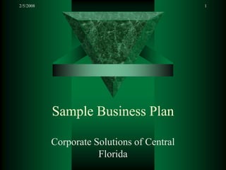 2/5/2008                                    1




           Sample Business Plan

           Corporate Solutions of Central
                      Florida
 