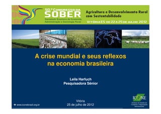 Mudanças
                 A crise mundial e seus reflexos
                     na economia brasileira

                             Leila Harfuch
                          Pesquisadora Sênior




                                  Vitória
www.iconebrasil.org.br     25 de julho de 2012
 