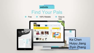website
Find Your Pals
Free 100% Reliable Easy to
Use
Ke Chen
Huiyu Jiang
Ziyin Zhang
 