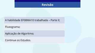 Revisão
A habilidade EF08MA10 trabalhada – Parte II;
Fluxograma;
Aplicação de Algoritmo;
Continue os Estudos.
 