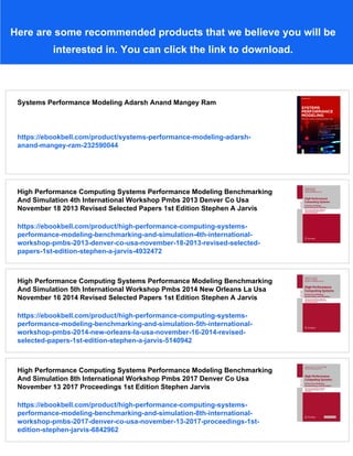 Here are some recommended products that we believe you will be
interested in. You can click the link to download.
Systems Performance Modeling Adarsh Anand Mangey Ram
https://ebookbell.com/product/systems-performance-modeling-adarsh-
anand-mangey-ram-232590044
High Performance Computing Systems Performance Modeling Benchmarking
And Simulation 4th International Workshop Pmbs 2013 Denver Co Usa
November 18 2013 Revised Selected Papers 1st Edition Stephen A Jarvis
https://ebookbell.com/product/high-performance-computing-systems-
performance-modeling-benchmarking-and-simulation-4th-international-
workshop-pmbs-2013-denver-co-usa-november-18-2013-revised-selected-
papers-1st-edition-stephen-a-jarvis-4932472
High Performance Computing Systems Performance Modeling Benchmarking
And Simulation 5th International Workshop Pmbs 2014 New Orleans La Usa
November 16 2014 Revised Selected Papers 1st Edition Stephen A Jarvis
https://ebookbell.com/product/high-performance-computing-systems-
performance-modeling-benchmarking-and-simulation-5th-international-
workshop-pmbs-2014-new-orleans-la-usa-november-16-2014-revised-
selected-papers-1st-edition-stephen-a-jarvis-5140942
High Performance Computing Systems Performance Modeling Benchmarking
And Simulation 8th International Workshop Pmbs 2017 Denver Co Usa
November 13 2017 Proceedings 1st Edition Stephen Jarvis
https://ebookbell.com/product/high-performance-computing-systems-
performance-modeling-benchmarking-and-simulation-8th-international-
workshop-pmbs-2017-denver-co-usa-november-13-2017-proceedings-1st-
edition-stephen-jarvis-6842962
 