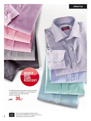 6
Stark reduzierte Markenhemden finden
Sie jetzt bei HIRMER im Erdgeschoss und im
Onlineshop unter www.hirmer.de.
In bügelfreier Baumwollqualität: Businesshemden
in zwei Passformen: Modern fit und Comfort fit.
In großer Farb- und Dessinauswahl.
Art.-Nr. 51922900.
59,90 35,-
MARKEN
MODE
STARK
REDUZIERT!
 