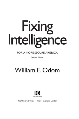 Fixing
Intelligence
FOR A MORE SECURE AMERICA
Second Edition
William E.Odom
Yale Nota Bene
Yale University Press New Haven and London
 