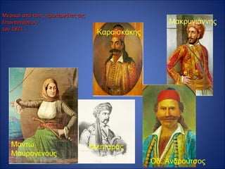 Μερικοί από τους πρωτεργάτες της
Επαναστάσεως                                           Μακρυγιάννης
του 1821...
                                     Καραϊσκάκης




   Μαντώ                           Νικηταράς
   Μαυρογένους
                                                   Οδ. Ανδρούτσος
 