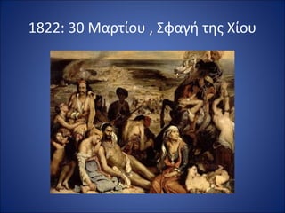 1822: 30 Μαρτίου , Σφαγή της Χίου
 
