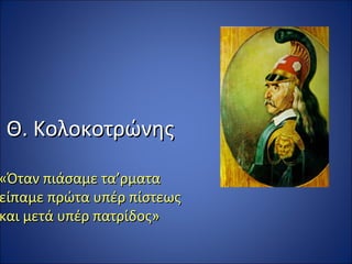 Θ. Κολοκοτρώνης

«Όταν πιάσαμε τα’ρματα
είπαμε πρώτα υπέρ πίστεως
και μετά υπέρ πατρίδος»
 