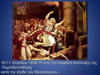 10-11 Απριλίου 1826: Η υπό του Καψάλη ανατίναξη της
 Πυριτιδαποθήκης
κατά την έξοδο του Μεσολογγίου...
 