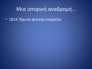 Μια ιστορική αναδρομή…
• 1814: Ίδρυση φιλικής εταιρείας
 