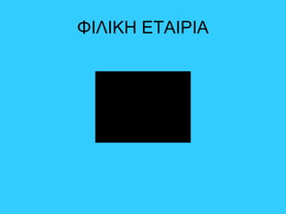 ΦΙΛΙΚΗ ΕΤΑΙΡΙΑ
 