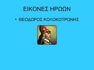 ΕΙΚΟΝΕΣ ΗΡΩΩΝ
• ΘΕΟΔΩΡΟΣ ΚΟΛΟΚΟΤΡΩΝΗΣ
 