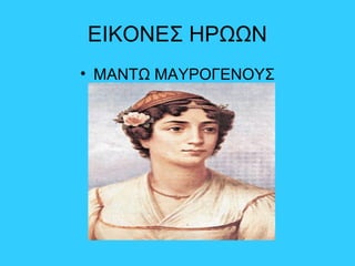 ΕΙΚΟΝΕΣ ΗΡΩΩΝ
• ΜΑΝΤΩ ΜΑΥΡΟΓΕΝΟΥΣ
 