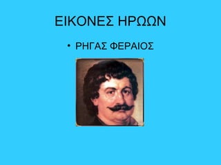 ΕΙΚΟΝΕΣ ΗΡΩΩΝ
• ΡΗΓΑΣ ΦΕΡΑΙΟΣ
 