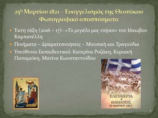  Έκτη τάξη (2016 – 17)- «Το μεγάλο μας τσίρκο» του Ιάκωβου
Καμπανέλλη
 Ποιήματα – Δραματοποιήσεις – Μουσική και Τραγούδια
 Υπεύθυνοι Εκπαιδευτικοί: Κατερίνα Ροζάκη, Κυριακή
Παπαμείκη, Ματίνα Κωνσταντινίδου
1
 