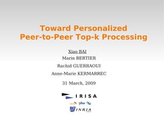 Toward Personalized
Peer-to-Peer Top-k Processing
             Xiao BAI
          Marin BERTIER
         Rachid GUERRAOUI
       Anne-Marie KERMARREC

          31 March, 2009
 