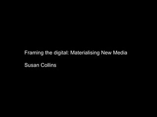 Framing the digital: Materialising New Media

Susan Collins
 