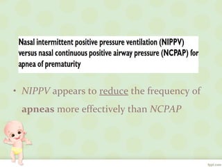 • NIPPV appears to reduce the frequency of
apneas more effectively than NCPAP
 